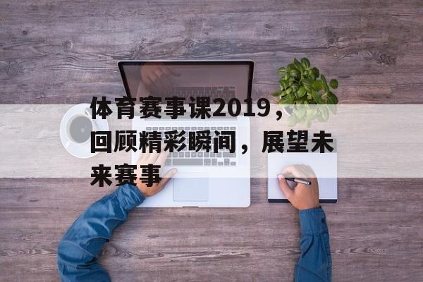 体育赛事课2019,回顾精彩瞬间,展望未来赛事 体育赛事课2019,回顾精彩瞬间,展望未来赛事