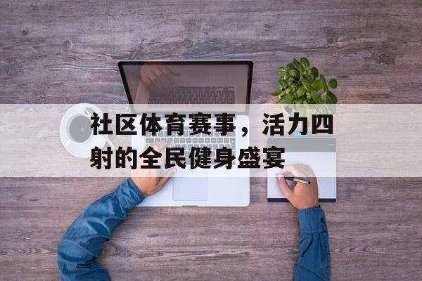 社区体育赛事,活力四射的全民健身盛宴 社区体育赛事,活力四射的全民健身盛宴