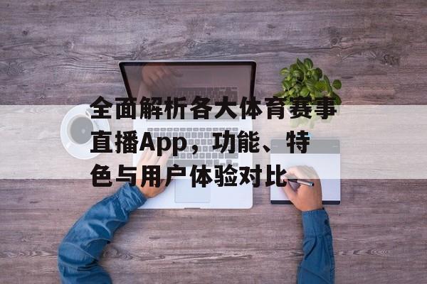 全面解析各大体育赛事直播App,功能、特色与用户体验对比 全面解析各大体育赛事直播App,功能、特色与用户体验对比