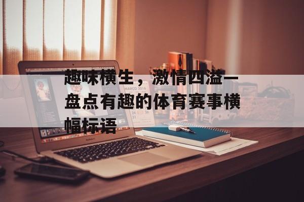 趣味横生,激情四溢—盘点有趣的体育赛事横幅标语 趣味横生,激情四溢—盘点有趣的体育赛事横幅标语