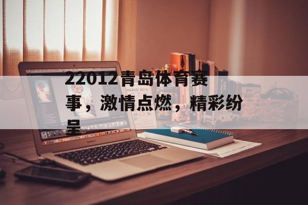 22012青岛体育赛事,激情点燃,精彩纷呈 22012青岛体育赛事,激情点燃,精彩纷呈