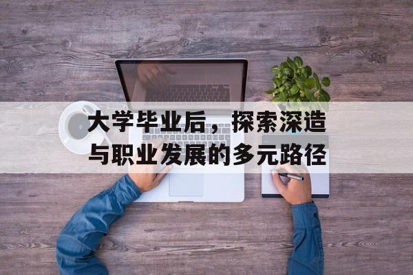大学毕业后，探索深造与职业发展的多元路径