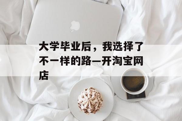 大学毕业后，我选择了不一样的路—开淘宝网店