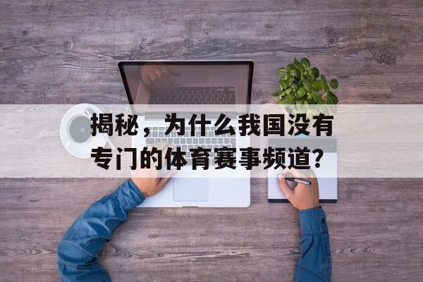 揭秘,为什么我国没有专门的体育赛事频道? 揭秘,为什么我国没有专门的体育赛事频道?