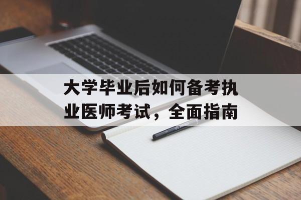 大学毕业后如何备考执业医师考试,全面指南 大学毕业后如何备考执业医师考试,全面指南