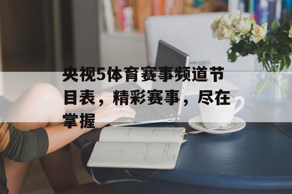 央视5体育赛事频道节目表,精彩赛事,尽在掌握 央视5体育赛事频道节目表,精彩赛事,尽在掌握