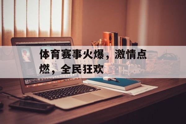 体育赛事火爆,激情点燃,全民狂欢 体育赛事火爆,激情点燃,全民狂欢