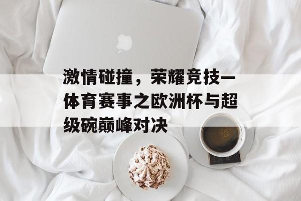 激情碰撞,荣耀竞技—体育赛事之欧洲杯与超级碗巅峰对决 激情碰撞,荣耀竞技—体育赛事之欧洲杯与超级碗巅峰对决