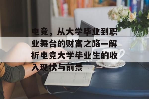 电竞,从大学毕业到职业舞台的财富之路—解析电竞大学毕业生的收入现状与前景 电竞,从大学毕业到职业舞台的财富之路—解析电竞大学毕业生的收入现状与前景