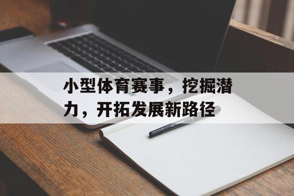 小型体育赛事,挖掘潜力,开拓发展新路径 小型体育赛事,挖掘潜力,开拓发展新路径