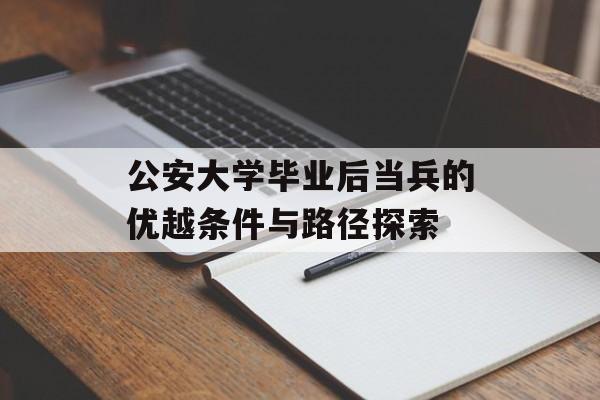 公安大学毕业后当兵的优越条件与路径探索