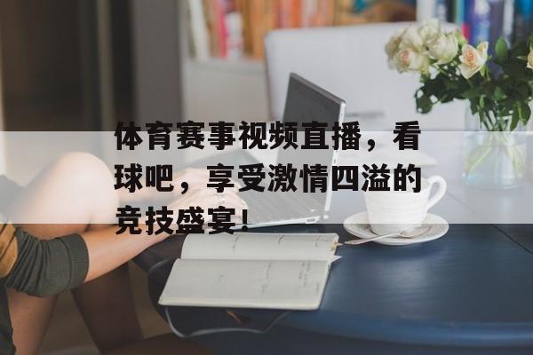 体育赛事视频直播,看球吧,享受激情四溢的竞技盛宴! 体育赛事视频直播,看球吧,享受激情四溢的竞技盛宴!