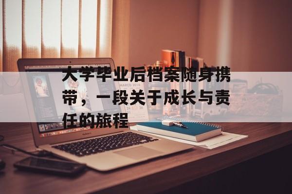 大学毕业后档案随身携带,一段关于成长与责任的旅程 大学毕业后档案随身携带,一段关于成长与责任的旅程