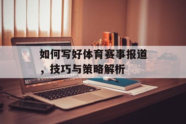 如何写好体育赛事报道,技巧与策略解析 如何写好体育赛事报道,技巧与策略解析