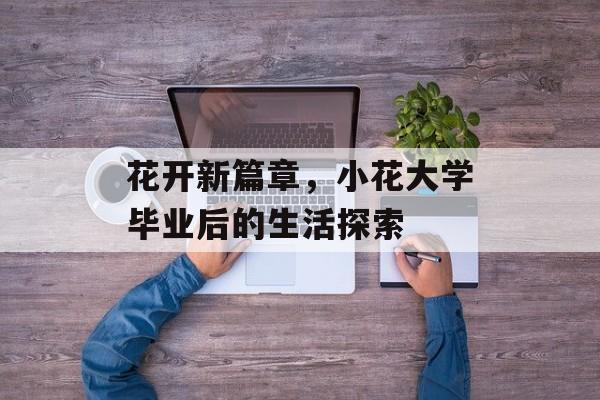 花开新篇章,小花大学毕业后的生活探索 花开新篇章,小花大学毕业后的生活探索