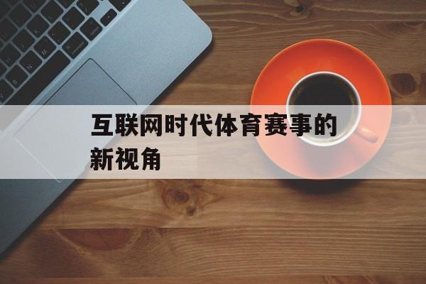 互联网时代体育赛事的新视角