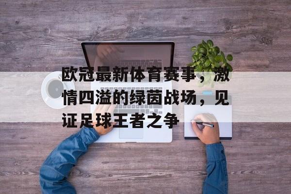 欧冠最新体育赛事,激情四溢的绿茵战场,见证足球王者之争 欧冠最新体育赛事,激情四溢的绿茵战场,见证足球王者之争