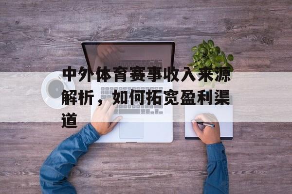中外体育赛事收入来源解析,如何拓宽盈利渠道 中外体育赛事收入来源解析,如何拓宽盈利渠道