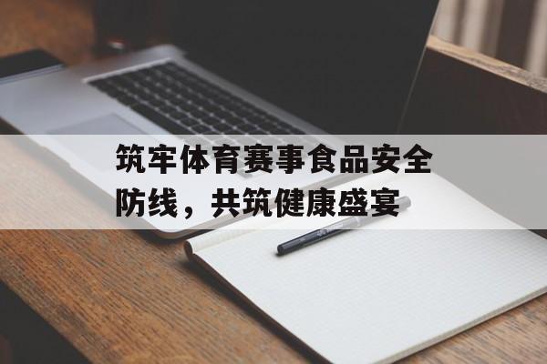 筑牢体育赛事食品安全防线，共筑健康盛宴