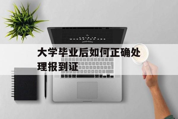 大学毕业后如何正确处理报到证 大学毕业后如何正确处理报到证