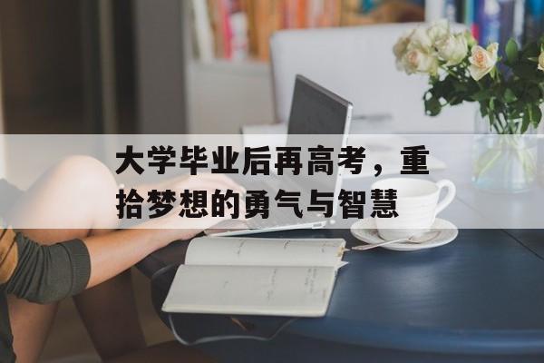 大学毕业后再高考，重拾梦想的勇气与智慧