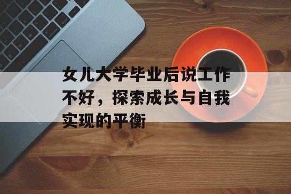 女儿大学毕业后说工作不好,探索成长与自我实现的平衡 女儿大学毕业后说工作不好,探索成长与自我实现的平衡