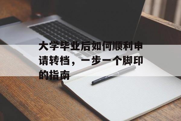 大学毕业后如何顺利申请转档,一步一个脚印的指南 大学毕业后如何顺利申请转档,一步一个脚印的指南