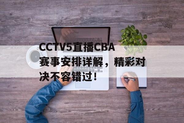 CCTV5直播CBA赛事安排详解,精彩对决不容错过! CCTV5直播CBA赛事安排详解,精彩对决不容错过!