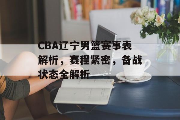 CBA辽宁男篮赛事表解析,赛程紧密,备战状态全解析 CBA辽宁男篮赛事表解析,赛程紧密,备战状态全解析