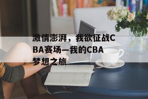 激情澎湃,我欲征战CBA赛场—我的CBA梦想之旅 激情澎湃,我欲征战CBA赛场—我的CBA梦想之旅