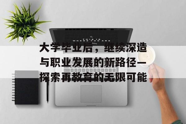 大学毕业后,继续深造与职业发展的新路径—探索再教育的无限可能 大学毕业后,继续深造与职业发展的新路径—探索再教育的无限可能