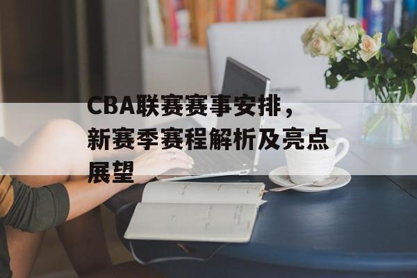 CBA联赛赛事安排,新赛季赛程解析及亮点展望 CBA联赛赛事安排,新赛季赛程解析及亮点展望
