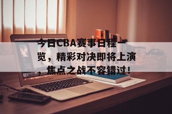 今日CBA赛事日程一览,精彩对决即将上演,焦点之战不容错过! 今日CBA赛事日程一览,精彩对决即将上演,焦点之战不容错过!