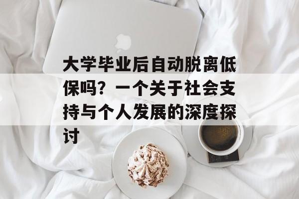 大学毕业后自动脱离低保吗？一个关于社会支持与个人发展的深度探讨
