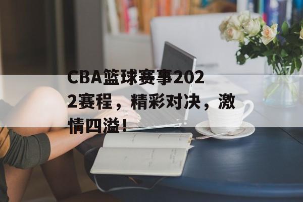 CBA篮球赛事2022赛程,精彩对决,激情四溢! CBA篮球赛事2022赛程,精彩对决,激情四溢!