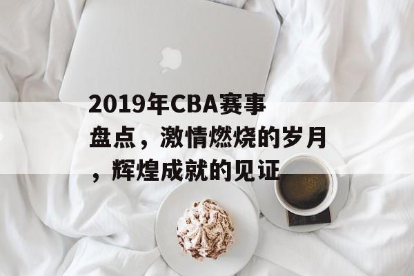 2019年CBA赛事盘点，激情燃烧的岁月，辉煌成就的见证