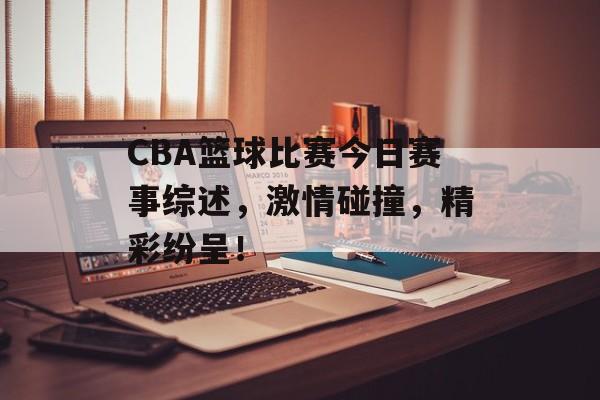CBA篮球比赛今日赛事综述,激情碰撞,精彩纷呈! CBA篮球比赛今日赛事综述,激情碰撞,精彩纷呈!