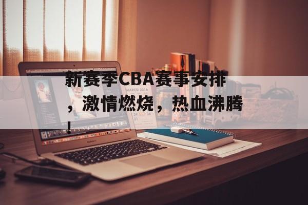 新赛季CBA赛事安排,激情燃烧,热血沸腾! 新赛季CBA赛事安排,激情燃烧,热血沸腾!