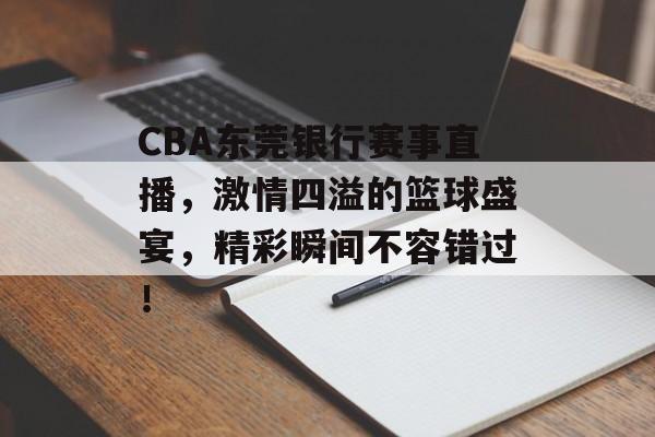 CBA东莞银行赛事直播,激情四溢的篮球盛宴,精彩瞬间不容错过! CBA东莞银行赛事直播,激情四溢的篮球盛宴,精彩瞬间不容错过!