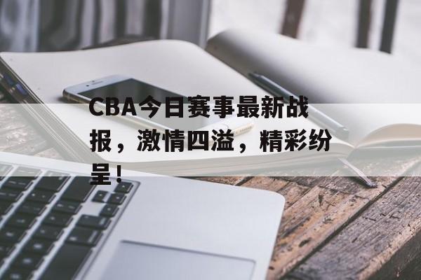 CBA今日赛事最新战报,激情四溢,精彩纷呈! CBA今日赛事最新战报,激情四溢,精彩纷呈!