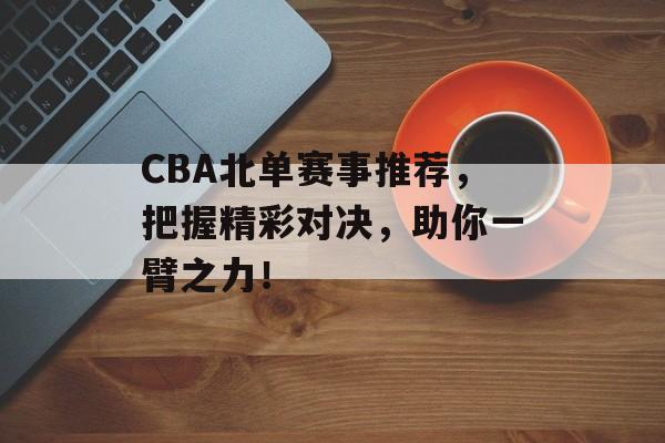 CBA北单赛事推荐，把握精彩对决，助你一臂之力！