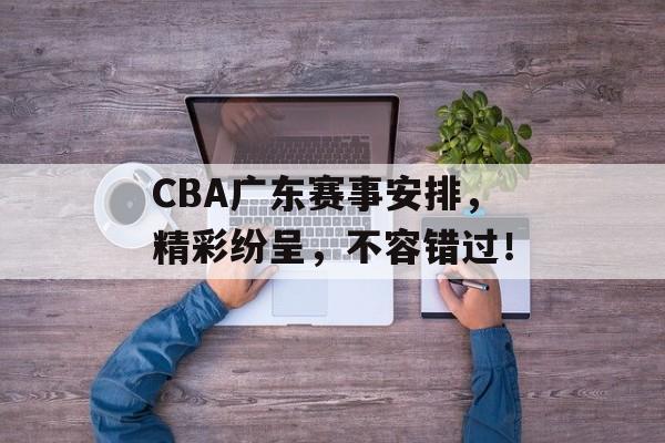 CBA广东赛事安排,精彩纷呈,不容错过! CBA广东赛事安排,精彩纷呈,不容错过!