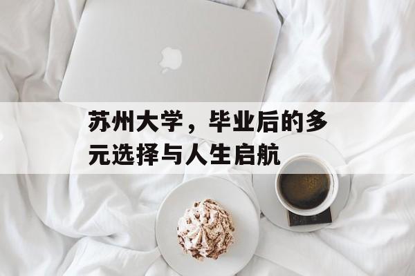 苏州大学，毕业后的多元选择与人生启航