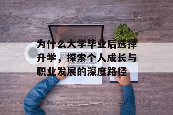 为什么大学毕业后选择升学,探索个人成长与职业发展的深度路径 为什么大学毕业后选择升学,探索个人成长与职业发展的深度路径