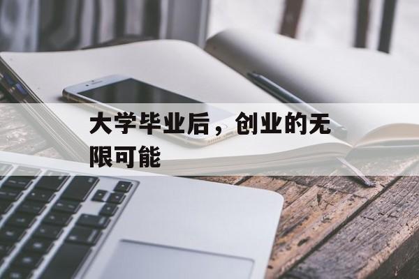 大学毕业后,创业的无限可能 大学毕业后,创业的无限可能