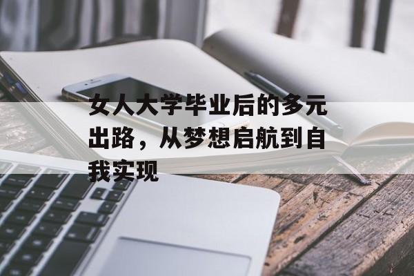 女人大学毕业后的多元出路,从梦想启航到自我实现 女人大学毕业后的多元出路,从梦想启航到自我实现