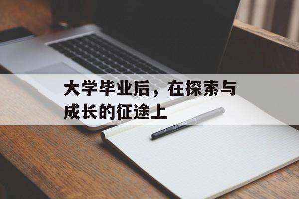 大学毕业后,在探索与成长的征途上 大学毕业后,在探索与成长的征途上