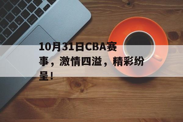 10月31日CBA赛事,激情四溢,精彩纷呈! 10月31日CBA赛事,激情四溢,精彩纷呈!