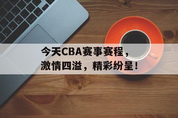 今天CBA赛事赛程,激情四溢,精彩纷呈! 今天CBA赛事赛程,激情四溢,精彩纷呈!