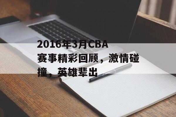 2016年3月CBA赛事精彩回顾,激情碰撞,英雄辈出 2016年3月CBA赛事精彩回顾,激情碰撞,英雄辈出